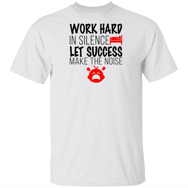 Work Hard In Silence Let Success Make The Noise White T Shirt Work Hard In Silence Let Success Make The Noise White T Shirt