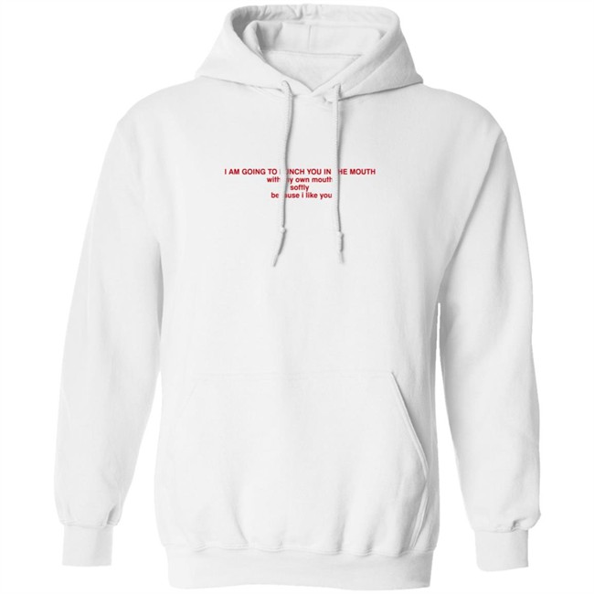 I Am Going To Punch You In The Mouth With My Own Mouth Softly Because I Like You T Shirt I Am Going To Punch You In The Mouth With My Own Mouth Softly Because I Like You T Shirt