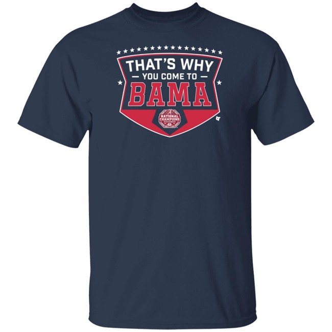 Thats Why You Come To Bama T Shirt Thats Why You Come To Bama T Shirt