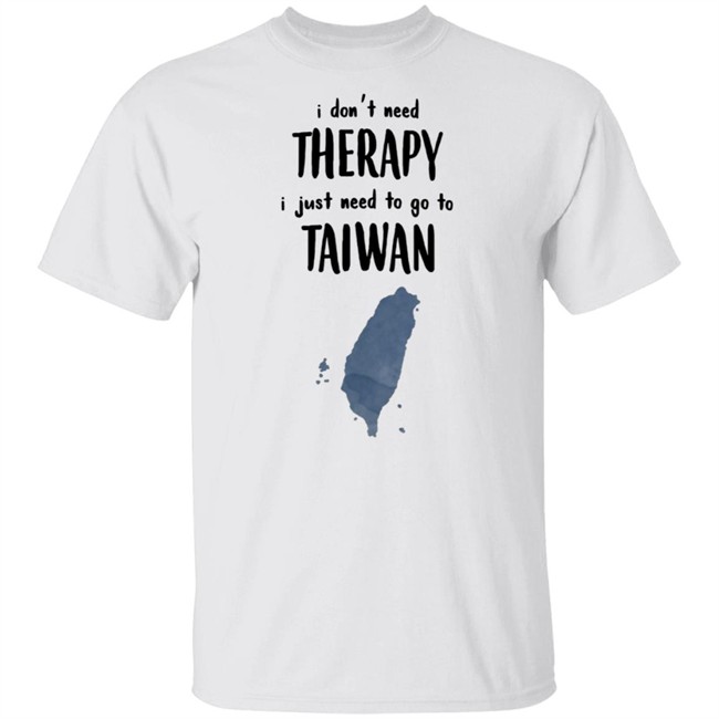 I Don't Need Therapy I Just Need To Go To Taiwan T Shirt I Don't Need Therapy I Just Need To Go To Taiwan T Shirt