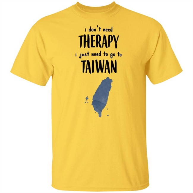 I Don't Need Therapy I Just Need To Go To Taiwan T Shirt I Don't Need Therapy I Just Need To Go To Taiwan T Shirt
