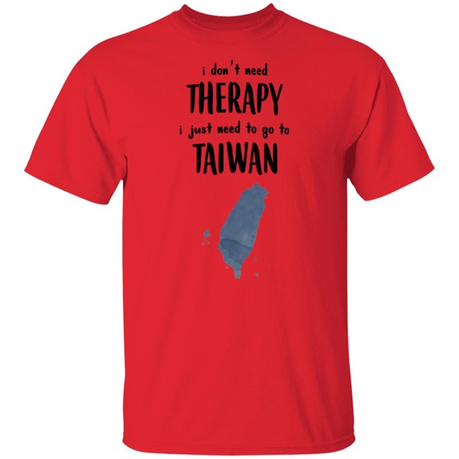 I Don't Need Therapy I Just Need To Go To Taiwan T Shirt I Don't Need Therapy I Just Need To Go To Taiwan T Shirt