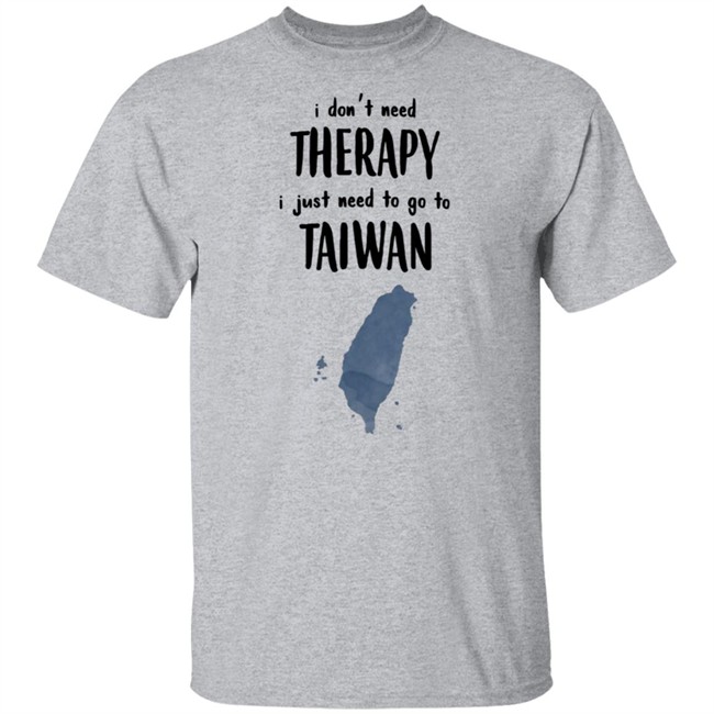I Don't Need Therapy I Just Need To Go To Taiwan T Shirt I Don't Need Therapy I Just Need To Go To Taiwan T Shirt