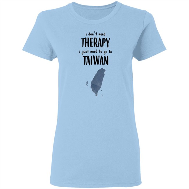 I Don't Need Therapy I Just Need To Go To Taiwan T Shirt I Don't Need Therapy I Just Need To Go To Taiwan T Shirt