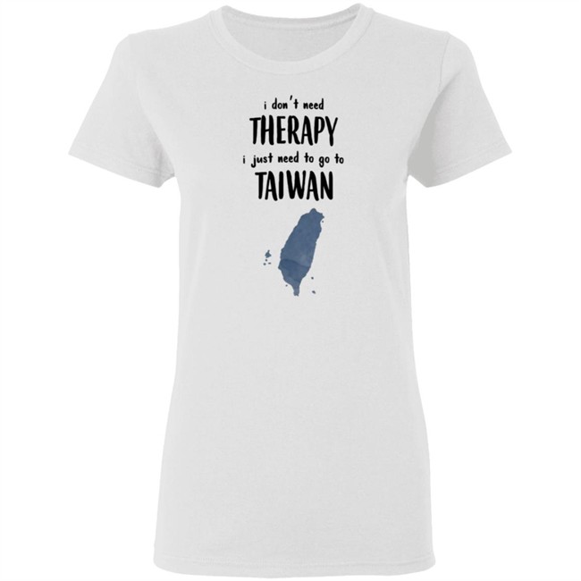 I Don't Need Therapy I Just Need To Go To Taiwan T Shirt I Don't Need Therapy I Just Need To Go To Taiwan T Shirt
