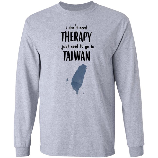 I Don't Need Therapy I Just Need To Go To Taiwan T Shirt I Don't Need Therapy I Just Need To Go To Taiwan T Shirt