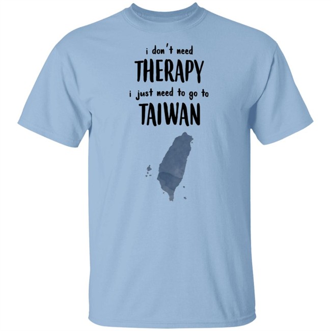 I Don't Need Therapy I Just Need To Go To Taiwan T Shirt I Don't Need Therapy I Just Need To Go To Taiwan T Shirt