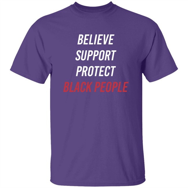 Believe Support Protect Black People Shirt Believe Support Protect Black People Shirt