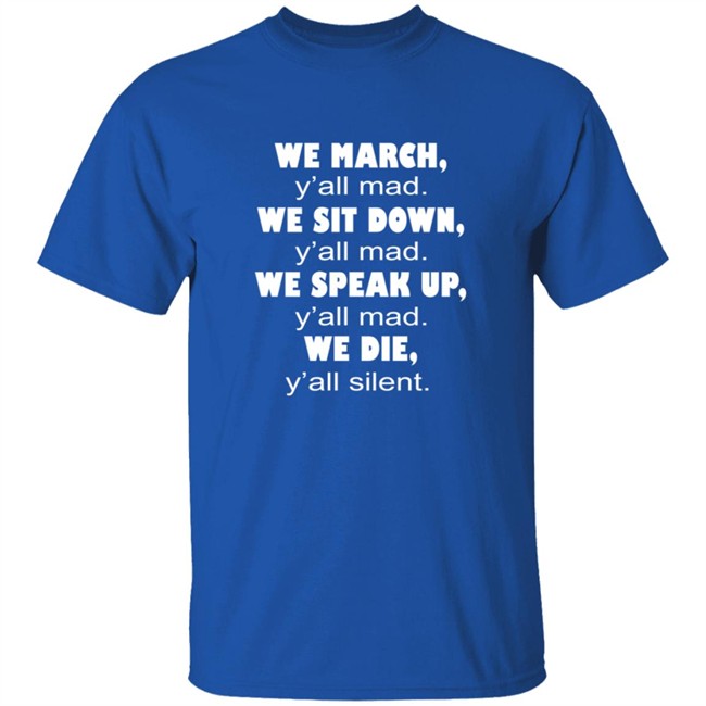 We March Yall Mad We Sit Down Yall mad We Die Yall Silent Shirt We March Yall Mad We Sit Down Yall mad We Die Yall Silent Shirt