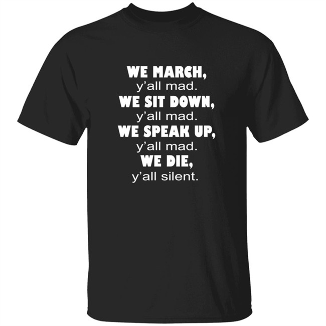 We March Yall Mad We Sit Down Yall mad We Die Yall Silent Shirt We March Yall Mad We Sit Down Yall mad We Die Yall Silent Shirt