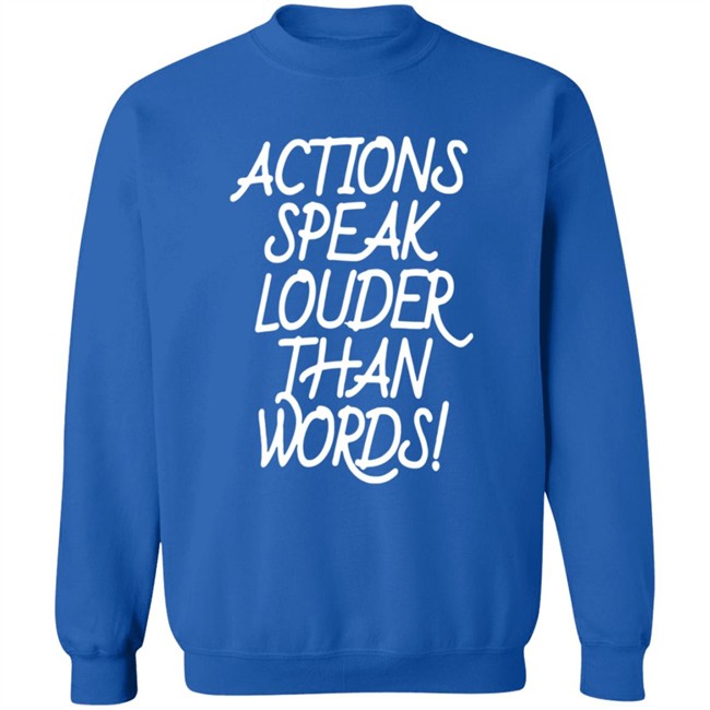 Actions Speak Louder Than Words T Shirt Actions Speak Louder Than Words T Shirt