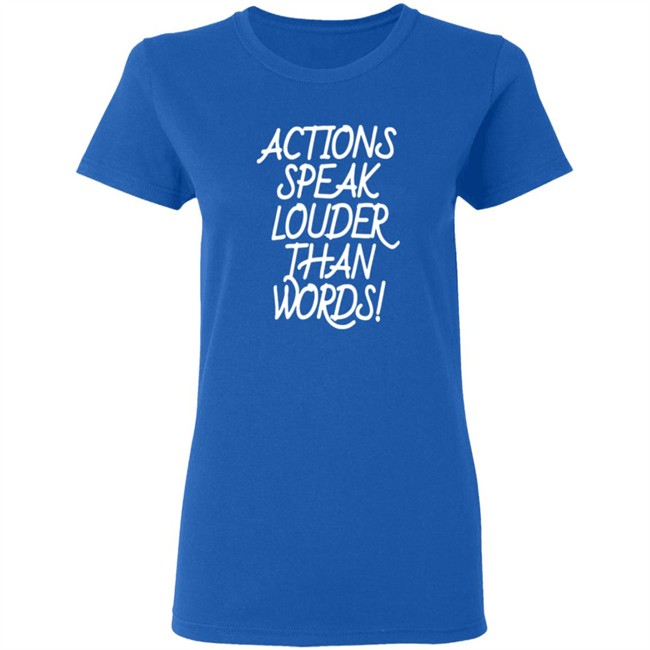 Actions Speak Louder Than Words T Shirt Actions Speak Louder Than Words T Shirt