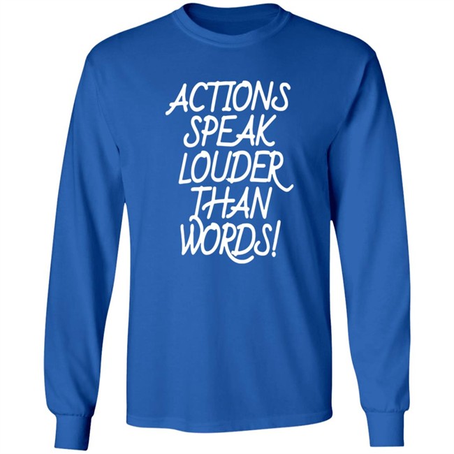 Actions Speak Louder Than Words T Shirt Actions Speak Louder Than Words T Shirt
