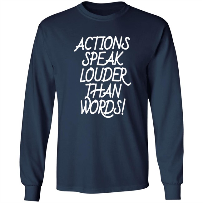 Actions Speak Louder Than Words T Shirt Actions Speak Louder Than Words T Shirt