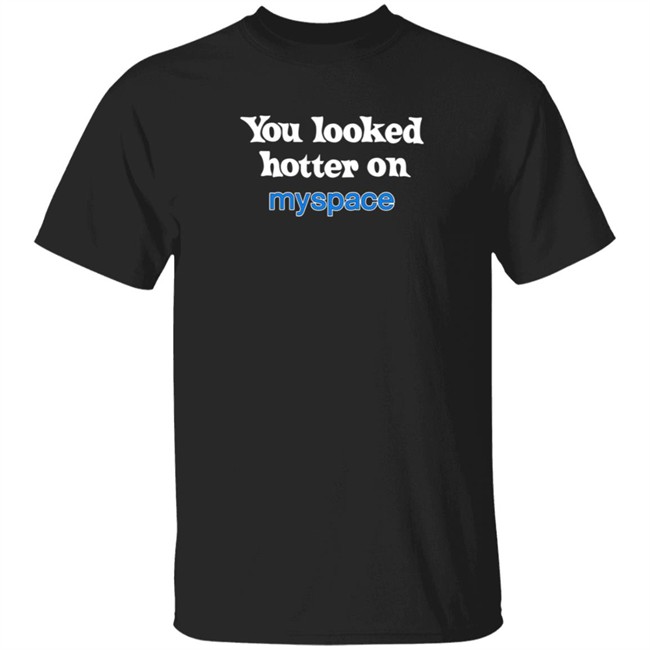 You Looked Hotter On Myspace T Shirt