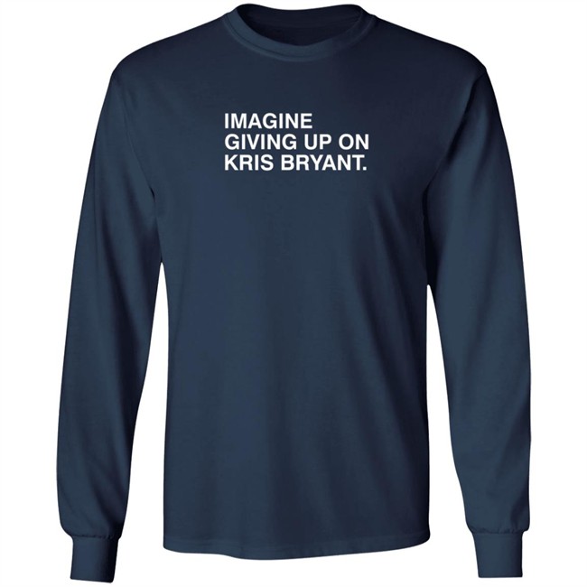 Imagine Giving Up On Kris Bryant T Shirt Imagine Giving Up On Kris Bryant T Shirt
