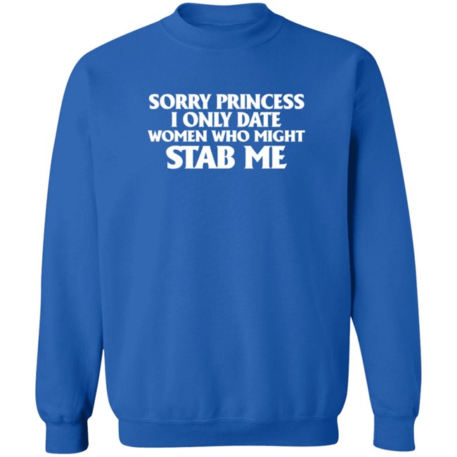 Sorry Princess I Only Date Women Who Might Stab Me T Shirt Sorry Princess I Only Date Women Who Might Stab Me T Shirt