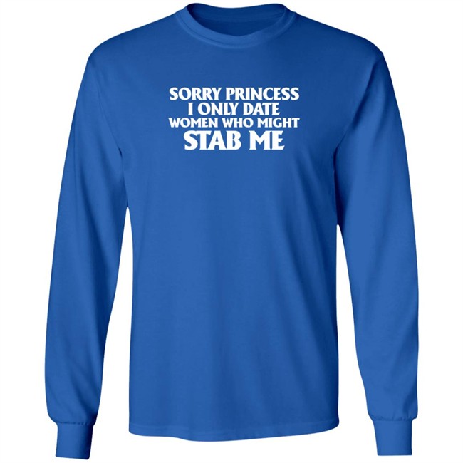 Sorry Princess I Only Date Women Who Might Stab Me T Shirt Sorry Princess I Only Date Women Who Might Stab Me T Shirt