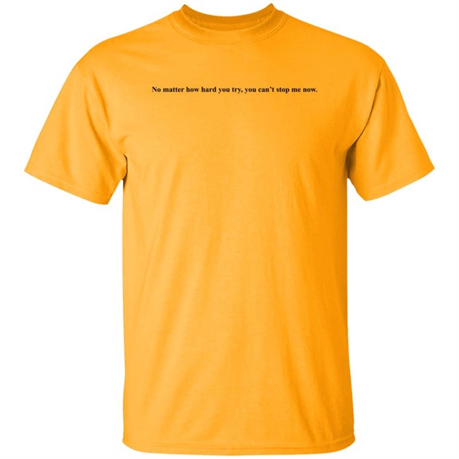 No Matter How Hard You Try You Cant Stop Me Now Long Sleeve T Shirt No Matter How Hard You Try You Cant Stop Me Now Long Sleeve T Shirt