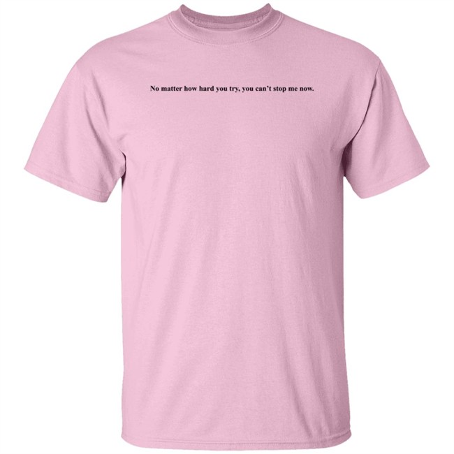 No Matter How Hard You Try You Cant Stop Me Now Long Sleeve T Shirt No Matter How Hard You Try You Cant Stop Me Now Long Sleeve T Shirt