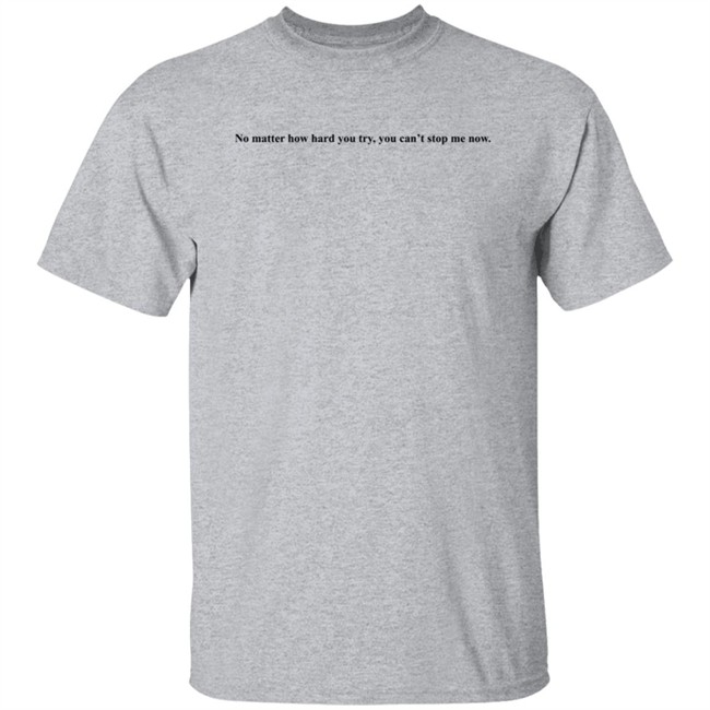 No Matter How Hard You Try You Cant Stop Me Now Long Sleeve T Shirt No Matter How Hard You Try You Cant Stop Me Now Long Sleeve T Shirt