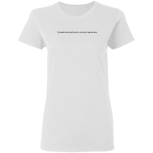 No Matter How Hard You Try You Cant Stop Me Now Long Sleeve T Shirt No Matter How Hard You Try You Cant Stop Me Now Long Sleeve T Shirt