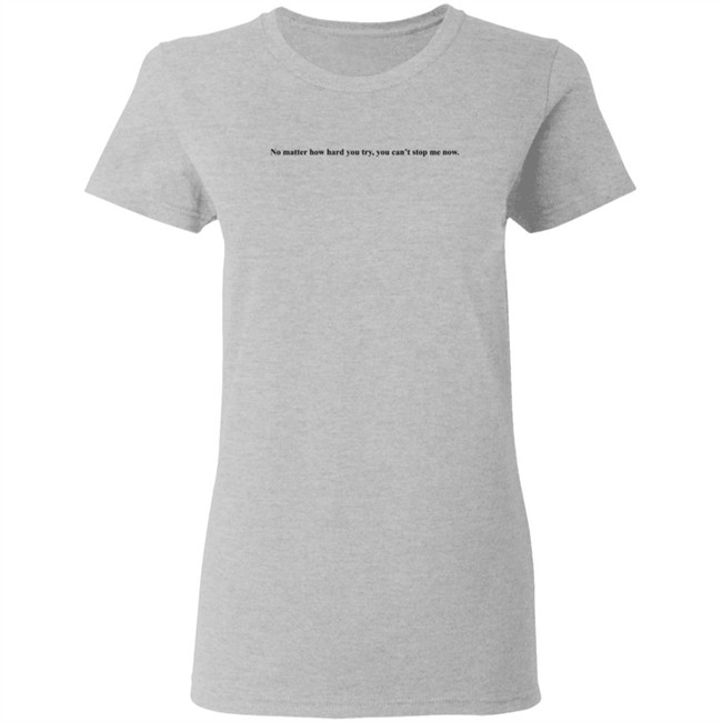 No Matter How Hard You Try You Cant Stop Me Now Long Sleeve T Shirt No Matter How Hard You Try You Cant Stop Me Now Long Sleeve T Shirt