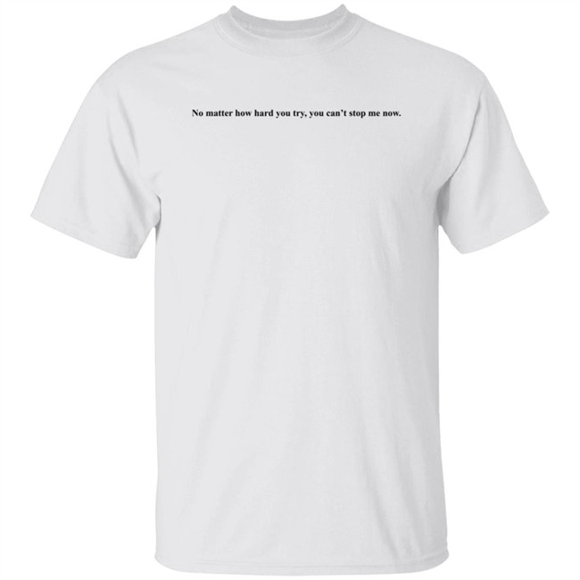 No Matter How Hard You Try You Cant Stop Me Now Long Sleeve T Shirt No Matter How Hard You Try You Cant Stop Me Now Long Sleeve T Shirt