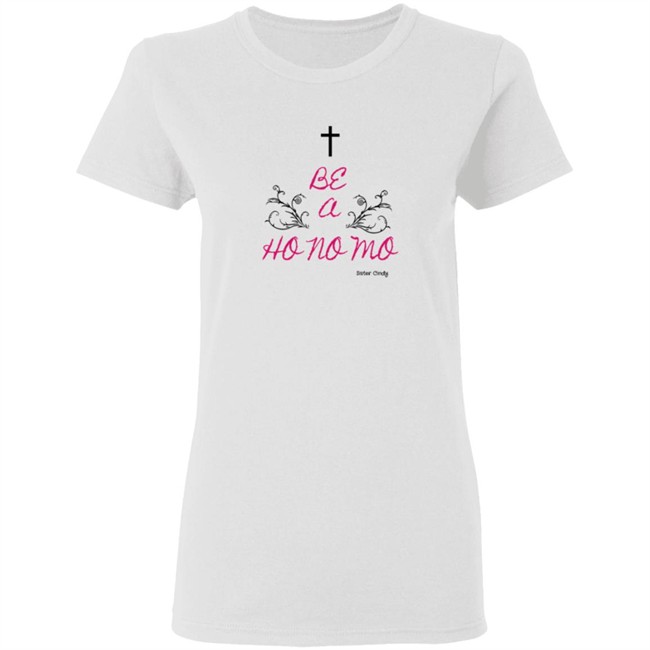 Sister Cindy Merch Be A Ho No Mo T Shirt Sister Cindy Merch Be A Ho No Mo T Shirt