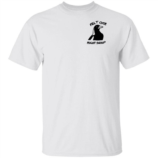 Felt Cute Might Swoop Shirt