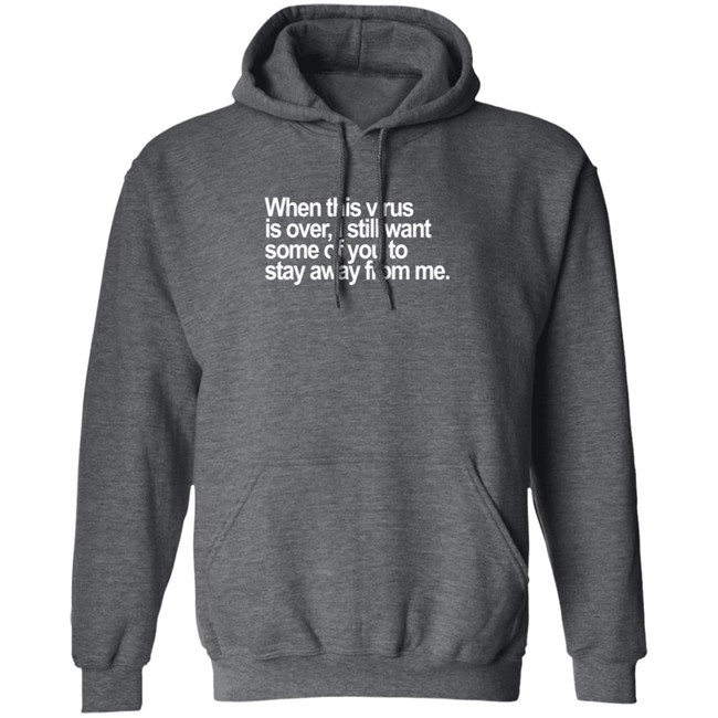 When This Virus Is Over I Still Want Some Of You To Stay Away From Me T Shirt When This Virus Is Over I Still Want Some Of You To Stay Away From Me T Shirt