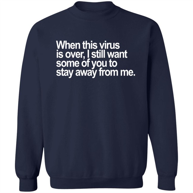 When This Virus Is Over I Still Want Some Of You To Stay Away From Me T Shirt When This Virus Is Over I Still Want Some Of You To Stay Away From Me T Shirt