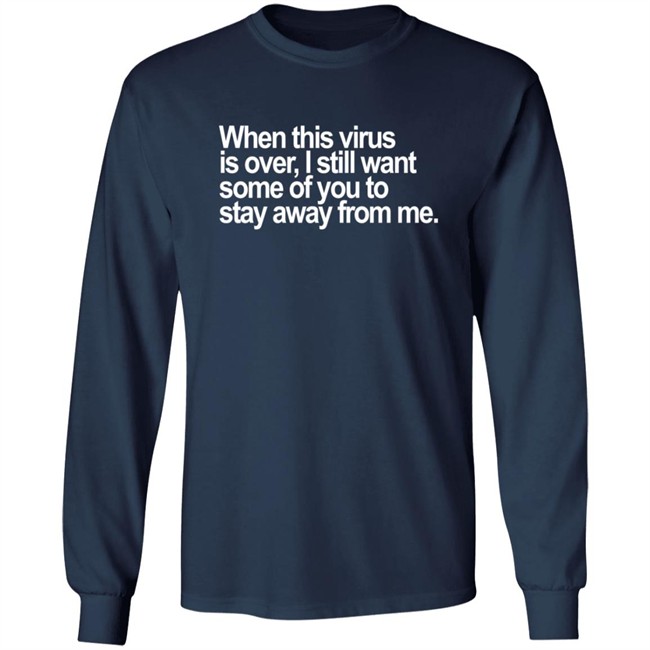 When This Virus Is Over I Still Want Some Of You To Stay Away From Me T Shirt When This Virus Is Over I Still Want Some Of You To Stay Away From Me T Shirt