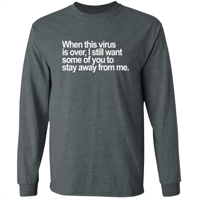 When This Virus Is Over I Still Want Some Of You To Stay Away From Me T Shirt When This Virus Is Over I Still Want Some Of You To Stay Away From Me T Shirt