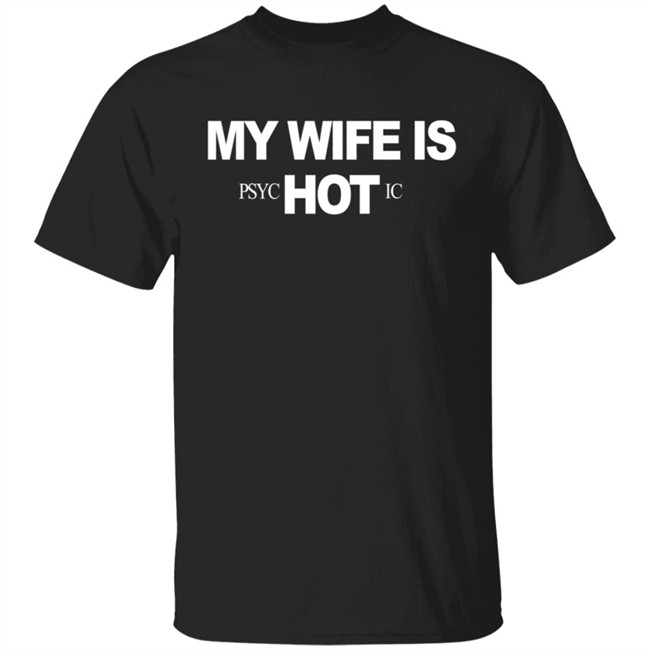 My Wife Is Psychotic Hot Shirt My Wife Is Psychotic Hot Shirt